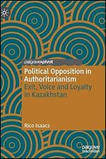 Political Opposition in Authoritarianism: Exit, Voice and Loyalty in Kazakhstan (The Theories, Concepts and Practices of Democracy)