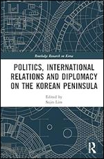 Politics, International Relations and Diplomacy on the Korean Peninsula (Routledge Research on Korea)