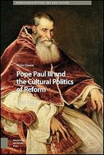 Pope Paul III and the Cultural Politics of Reform: 1534-1549 (Renaissance History, Art and Culture)