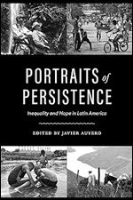 Portraits of Persistence: Inequality and Hope in Latin America (Joe R. and Teresa Lozano Long in Latin American and Latino Art and Culture)