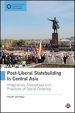 Post-Liberal Statebuilding in Central Asia: Imaginaries, Discourses and Practices of Social Ordering (Spaces of Peace, Security and Development)