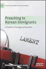 Preaching to Korean Immigrants: A Psalmic-Theological Homiletic (Asian Christianity in the Diaspora)