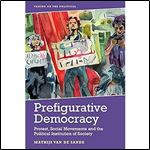 Prefigurative Democracy: Protest, Social Movements and the Political Institution of Society (Taking on the Political)