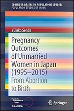 Pregnancy Outcomes of Unmarried Women in Japan (1995 2015): From Abortion to Birth (Population Studies of Japan)