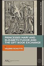 Princesses Mary and Elizabeth Tudor and the Gift Book Exchange (Gender and Power in the Premodern World)