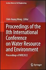 Proceedings of the 8th International Conference on Water Resource and Environment: Proceedings of WRE2022 (Lecture Notes in Civil Engineering, 341)