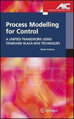 Process Modelling for Control: A Unified Framework Using Standard Black-box Techniques (Advances in Industrial Control)