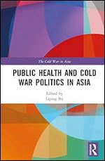 Public Health and Cold War Politics in Asia (The Cold War in Asia)