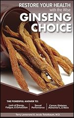 RESTORE YOUR HEALTH with the Wise GINSENG CHOICE: THE POWERFUL ANSWER TO: Lack of Energy, Fatigue, & Exhaustion, Sexual Performance, Cancer, Diabetes, Alzheimer's, & More