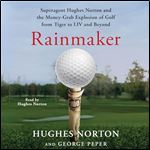 Rainmaker Superagent Hughes Norton and the Money Grab Explosion of Golf from Tiger to LIV and Beyond [Audiobook]