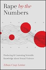 Rape by the Numbers: Producing and Contesting Scientific Knowledge about Sexual Violence (Critical Issues in Crime and Society)