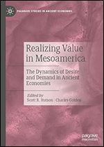 Realizing Value in Mesoamerica: The Dynamics of Desire and Demand in Ancient Economies (Palgrave Studies in Ancient Economies)
