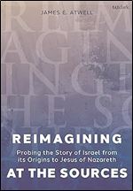 Reimagining at the Sources: Probing the Story of Israel from its Origins to Jesus of Nazareth