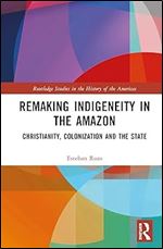 Remaking Indigeneity in the Amazon (Routledge Studies in the History of the Americas)