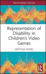 Representation of Disability in Children s Video Games (Routledge Research in Disability and Media Studies)