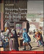 Shopping Spaces and the Urban Landscape in Early Modern Amsterdam, 1550-1850 (Amsterdam Studies in the Dutch Golden Age)