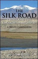 Silk Road, The China and the Karakorum Highway: A Travel Companion