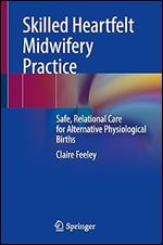 Skilled Heartfelt Midwifery Practice: Safe, Relational Care for Alternative Physiological Births