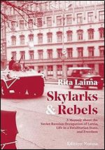 Skylarks and Rebels: A Memoir about the Soviet Russian Occupation of Latvia, Life in a Totalitarian State, and Freedom