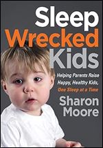 Sleep Wrecked Kids: Helping Parents Raise Happy, Healthy Kids, One Sleep at a Time