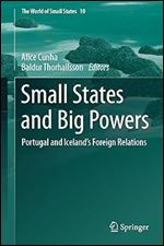 Small States and Big Powers: Portugal and Iceland s Foreign Relations (The World of Small States, 10)