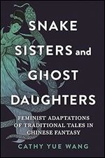 Snake Sisters and Ghost Daughters: Feminist Adaptations of Traditional Tales in Chinese Fantasy (The Donald Haase Series in Fairy-Tale Studies)