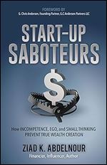 Start-Up Saboteurs: How Incompetence, Ego, and Small Thinking Prevent True Wealth Creation