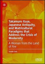 Takamure Itsue, Japanese Antiquity, and Matricultural Paradigms that Address the Crisis of Modernity: A Woman from the Land of Fire