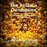 The Anxious Generation How the Great Rewiring of Childhood Is Causing an Epidemic of Mental Illness [Audiobook]