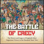 The Battle of Crecy: The History and Legacy of England's Most Important Victory in the Hundred Years' War [Audiobook]