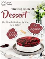 The Big Book Of Dessert Cookbook for Beginners with 99+ Simple Recipes for the New Baker