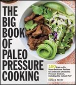 The Big Book of Paleo Pressure Cooking: 150 Fast-to-Fix, Super-Delicious Recipes for All Brands of Electric Pressure Cookers, Including the Instant Pot