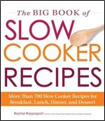 The Big Book of Slow Cooker Recipes: More Than 700 Slow Cooker Recipes for Breakfast, Lunch, Dinner, and Dessert