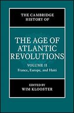 The Cambridge History of the Age of Atlantic Revolutions: Volume 2, France, Europe, and Haiti (The Cambridge History of the Age of the Atlantic Revolutions)