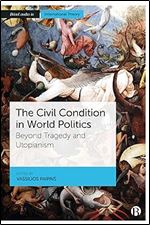 The Civil Condition in World Politics: Beyond Tragedy and Utopianism (Bristol Studies in International Theory)
