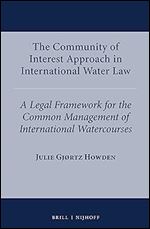 The Community of Interest Approach in International Water Law A Legal Framework for the Common Management of International Watercourses (International Water Law, 8)