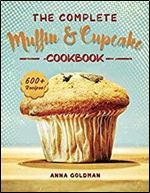 The Complete Muffin & Cupcake Cookbook: 600 Recipes to Bake at Home, with Love! (Baking Cookbook Book 3)