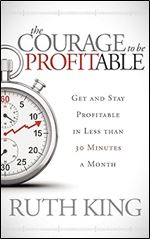 The Courage to be Profitable: Get and Stay Profitable in Less than 30 Minutes a Month