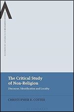 The Critical Study of Non-Religion: Discourse, Identification and Locality (Bloomsbury Advances in Religious Studies)