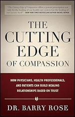 The Cutting Edge of Compassion: How Physicians, Health Professionals, and Patients Can Build Healing Relationships Based on Trust