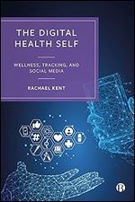 The Digital Health Self: Wellness, Tracking and Social Media (Quantified Societies & Selves)