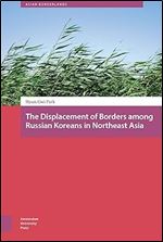 The Displacement of Borders among Russian Koreans in Northeast Asia (Asian Borderlands)