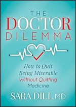The Doctor Dilemma: How to Quit Being Miserable Without Quitting Medicine
