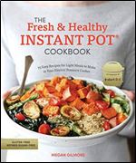 The Fresh and Healthy Instant Pot Cookbook: 75 Easy Recipes for Light Meals to Make in Your Electric Pressure Cooker