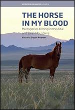 The Horse in My Blood: Multispecies Kinship in the Altai and Saian Mountains (Interspecies Encounters, 4)