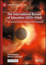 The International Bureau of Education (1925-1968): 'The Ascent From the Individual to the Universal' (Global Histories of Education)