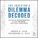 The Investor's Dilemma Decoded: Recognize Misinformation, Filter the Noise, and Reach Your Goals [Audiobook]