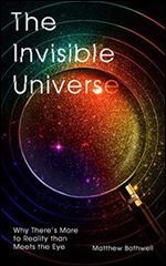 The Invisible Universe: Why There s More to Reality than Meets the Eye
