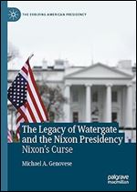 The Legacy of Watergate and the Nixon Presidency: Nixon's Curse (The Evolving American Presidency)