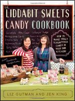 The Liddabit Sweets Candy Cookbook: How to Make Truly Scrumptious Candy in Your Own Kitchen!